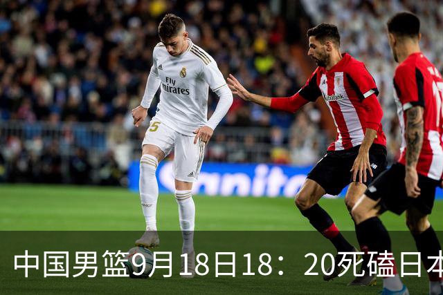 中国男篮9月18日18：20死磕日本！3锋线倒下外线必须掐死，朱俊龙、赵嘉义、李弘权全不打，黑川虎彻这点防不住就麻烦