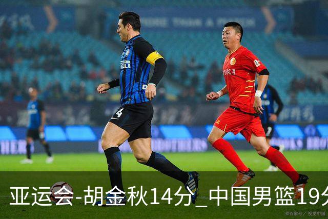 亚运会-胡金秋14分 中国男篮19分惨败日本无缘决赛