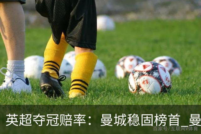 英超夺冠赔率：曼城稳固榜首 曼联大涨险出前8